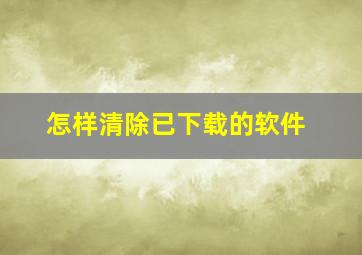 怎样清除已下载的软件