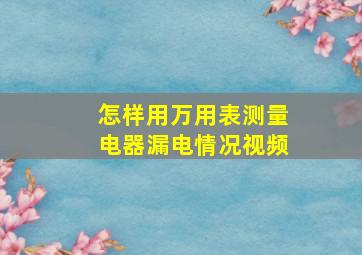 怎样用万用表测量电器漏电情况视频