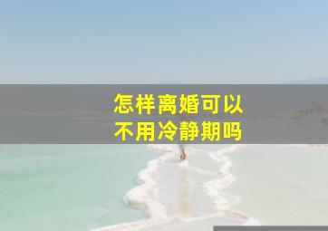 怎样离婚可以不用冷静期吗