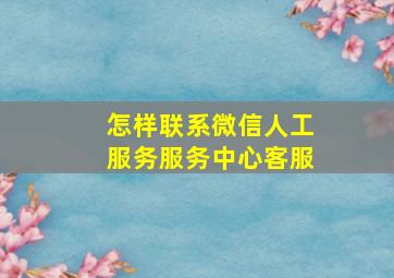 怎样联系微信人工服务服务中心客服