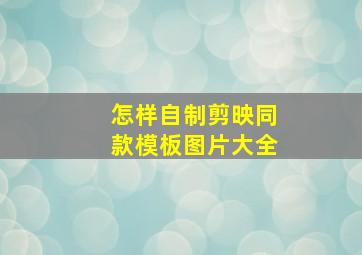 怎样自制剪映同款模板图片大全