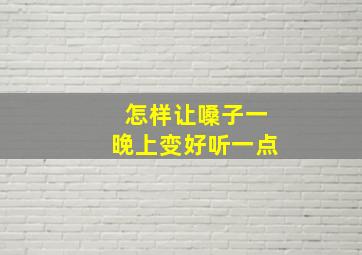 怎样让嗓子一晚上变好听一点