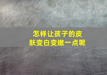 怎样让孩子的皮肤变白变嫩一点呢