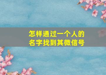 怎样通过一个人的名字找到其微信号