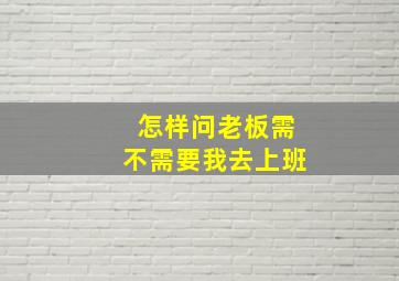 怎样问老板需不需要我去上班