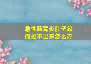 急性肠胃炎肚子绞痛拉不出来怎么办