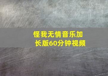 怪我无情音乐加长版60分钟视频