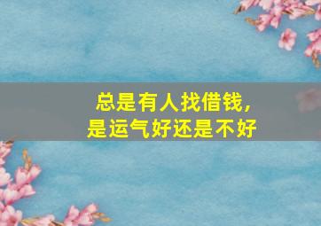 总是有人找借钱,是运气好还是不好