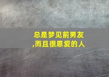 总是梦见前男友,而且很恩爱的人