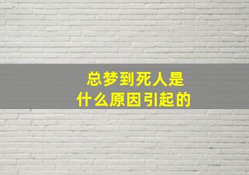 总梦到死人是什么原因引起的