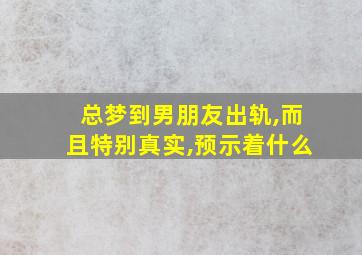 总梦到男朋友出轨,而且特别真实,预示着什么