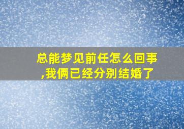 总能梦见前任怎么回事,我俩已经分别结婚了