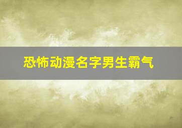 恐怖动漫名字男生霸气