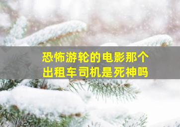 恐怖游轮的电影那个出租车司机是死神吗