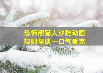 恐怖熊猫人沙雕动画规则怪谈一口气看完