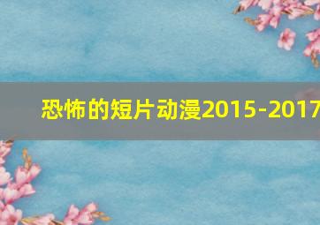 恐怖的短片动漫2015-2017