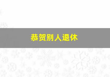 恭贺别人退休