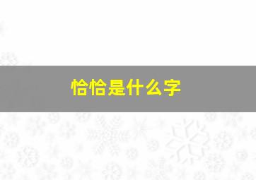 恰恰是什么字