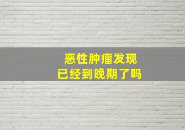 恶性肿瘤发现已经到晚期了吗