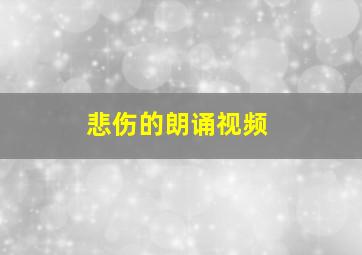 悲伤的朗诵视频