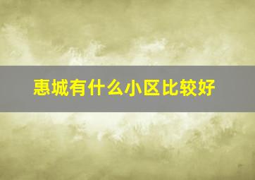 惠城有什么小区比较好