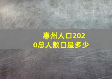 惠州人口2020总人数口是多少