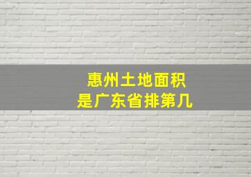 惠州土地面积是广东省排第几