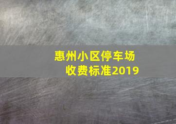 惠州小区停车场收费标准2019