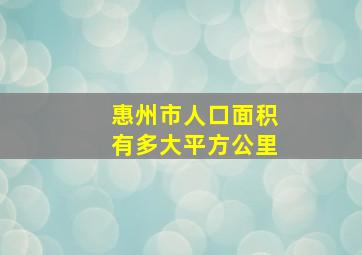 惠州市人口面积有多大平方公里