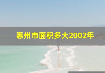 惠州市面积多大2002年