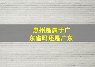 惠州是属于广东省吗还是广东