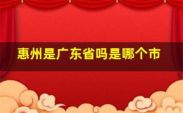 惠州是广东省吗是哪个市