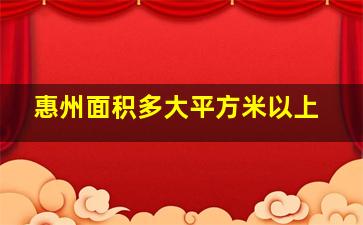 惠州面积多大平方米以上