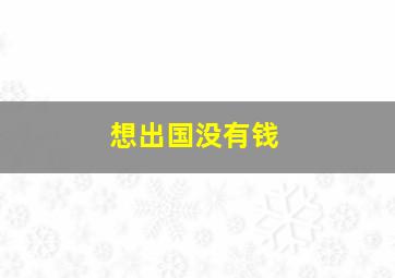 想出国没有钱