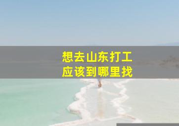 想去山东打工应该到哪里找