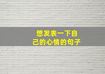 想发表一下自己的心情的句子