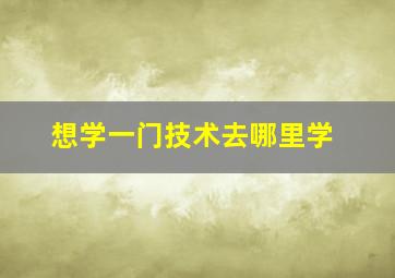 想学一门技术去哪里学