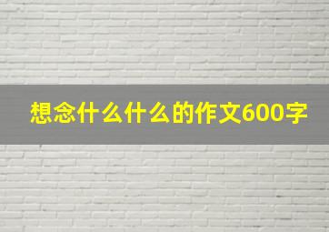 想念什么什么的作文600字