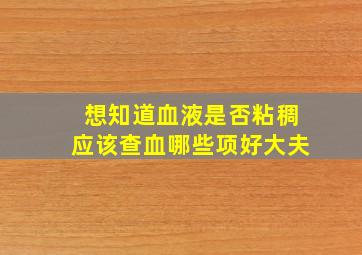 想知道血液是否粘稠应该查血哪些项好大夫