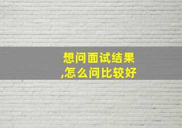 想问面试结果,怎么问比较好