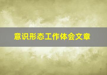 意识形态工作体会文章