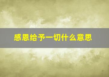 感恩给予一切什么意思