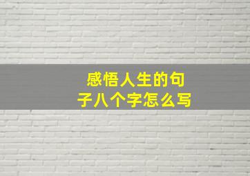 感悟人生的句子八个字怎么写