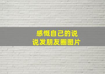 感慨自己的说说发朋友圈图片