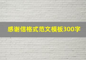 感谢信格式范文模板300字