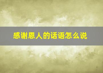 感谢恩人的话语怎么说