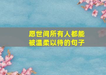 愿世间所有人都能被温柔以待的句子