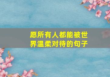 愿所有人都能被世界温柔对待的句子