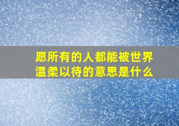 愿所有的人都能被世界温柔以待的意思是什么