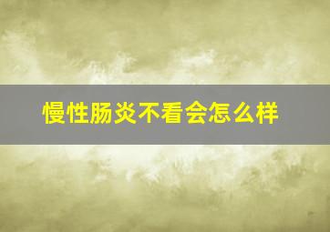 慢性肠炎不看会怎么样